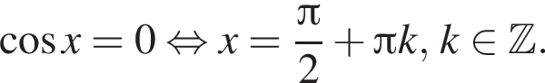  ко­си­нус x = 0 рав­но­силь­но x = дробь: чис­ли­тель: Пи , зна­ме­на­тель: 2 конец дроби плюс Пи k, k при­над­ле­жит Z . 