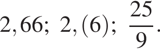 2,66; 2, левая круг­лая скоб­ка 6 пра­вая круг­лая скоб­ка ; дробь: чис­ли­тель: 25, зна­ме­на­тель: 9 конец дроби . 