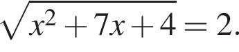  ко­рень из: на­ча­ло ар­гу­мен­та: x в квад­ра­те плюс 7x плюс 4 конец ар­гу­мен­та =2.