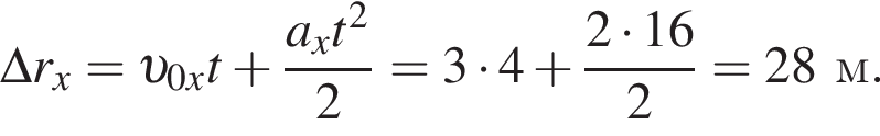 \Delta r_x= v _0xt плюс дробь: чис­ли­тель: a_xt в квад­ра­те , зна­ме­на­тель: 2 конец дроби =3 умно­жить на 4 плюс дробь: чис­ли­тель: 2 умно­жить на 16, зна­ме­на­тель: 2 конец дроби =28м. 