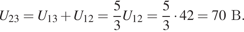U_23=U_13 плюс U_12= дробь: чис­ли­тель: 5, зна­ме­на­тель: 3 конец дроби U_12= дробь: чис­ли­тель: 5, зна­ме­на­тель: 3 конец дроби умно­жить на 42=70В. 