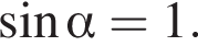  синус альфа =1.