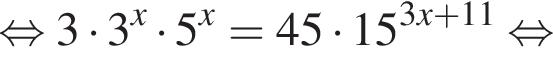  рав­но­силь­но 3 умно­жить на 3 в сте­пе­ни x умно­жить на 5 в сте­пе­ни x = 45 умно­жить на 15 в сте­пе­ни левая круг­лая скоб­ка 3x плюс 11 пра­вая круг­лая скоб­ка рав­но­силь­но 