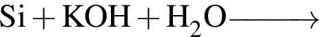 \ChemFormSi плюс KOH плюс H_2O\reactrarrow0pt1 cm