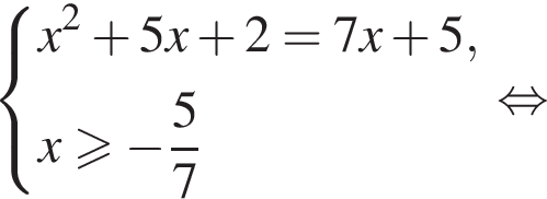  си­сте­ма вы­ра­же­ний x в квад­ра­те плюс 5x плюс 2=7x плюс 5,x боль­ше или равно минус дробь: чис­ли­тель: 5, зна­ме­на­тель: 7 конец дроби конец си­сте­мы . рав­но­силь­но 