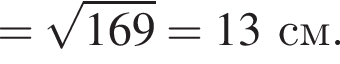 = ко­рень из: на­ча­ло ар­гу­мен­та: 169 конец ар­гу­мен­та = 13 см.