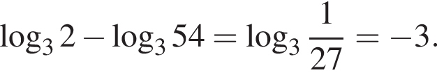  ло­га­рифм по ос­но­ва­нию 3 2 минус ло­га­рифм по ос­но­ва­нию 3 54 = ло­га­рифм по ос­но­ва­нию целая часть: 3, дроб­ная часть: чис­ли­тель: 1, зна­ме­на­тель: 27 = минус 3.