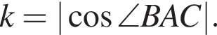 k=| ко­си­нус \angle BAC|.
