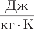  дробь: чис­ли­тель: Дж, зна­ме­на­тель: кг умно­жить на К конец дроби 