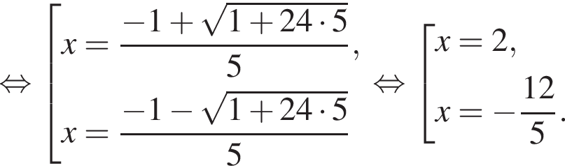  рав­но­силь­но со­во­куп­ность вы­ра­же­ний x= дробь: чис­ли­тель: минус 1 плюс ко­рень из: на­ча­ло ар­гу­мен­та: 1 плюс 24 умно­жить на 5 конец ар­гу­мен­та , зна­ме­на­тель: 5 конец дроби ,x= дробь: чис­ли­тель: минус 1 минус ко­рень из: на­ча­ло ар­гу­мен­та: 1 плюс 24 умно­жить на 5 конец ар­гу­мен­та , зна­ме­на­тель: 5 конец дроби конец со­во­куп­но­сти . рав­но­силь­но со­во­куп­ность вы­ра­же­ний x=2,x= минус дробь: чис­ли­тель: 12, зна­ме­на­тель: 5 конец дроби . конец со­во­куп­но­сти . 