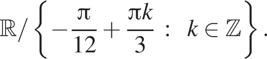  R / левая фи­гур­ная скоб­ка минус дробь: чис­ли­тель: Пи , зна­ме­на­тель: 12 конец дроби плюс дробь: чис­ли­тель: Пи k, зна­ме­на­тель: 3 конец дроби : k при­над­ле­жит Z пра­вая фи­гур­ная скоб­ка . 