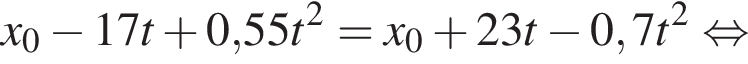 x_0 минус 17t плюс 0,55t в квад­ра­те = x_0 плюс 23t минус 0,7t в квад­ра­те рав­но­силь­но 