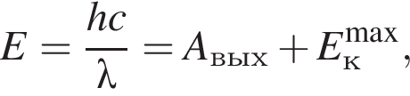 E= дробь: чис­ли­тель: hc, зна­ме­на­тель: \lambda конец дроби =A_вых плюс E_к в сте­пе­ни левая круг­лая скоб­ка \max пра­вая круг­лая скоб­ка , 