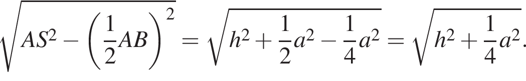  ко­рень из: на­ча­ло ар­гу­мен­та: AS в квад­ра­те минус левая круг­лая скоб­ка дробь: чис­ли­тель: 1, зна­ме­на­тель: 2 конец дроби AB пра­вая круг­лая скоб­ка в квад­ра­те конец ар­гу­мен­та = ко­рень из: на­ча­ло ар­гу­мен­та: h в квад­ра­те плюс дробь: чис­ли­тель: 1, зна­ме­на­тель: 2 конец дроби a в квад­ра­те минус дробь: чис­ли­тель: 1, зна­ме­на­тель: 4 конец дроби a в квад­ра­те конец ар­гу­мен­та = ко­рень из: на­ча­ло ар­гу­мен­та: h в квад­ра­те плюс дробь: чис­ли­тель: 1, зна­ме­на­тель: 4 конец дроби a в квад­ра­те конец ар­гу­мен­та .