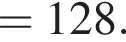 = 128. 