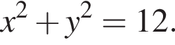 x в квад­ра­те плюс y в квад­ра­те =12.