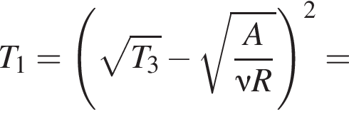 T_1= левая круг­лая скоб­ка ко­рень из: на­ча­ло ар­гу­мен­та: T_3 конец ар­гу­мен­та минус ко­рень из: на­ча­ло ар­гу­мен­та: дробь: чис­ли­тель: A, зна­ме­на­тель: \nu R конец дроби конец ар­гу­мен­та пра­вая круг­лая скоб­ка в квад­ра­те = 