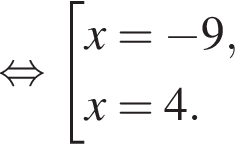  рав­но­силь­но со­во­куп­ность вы­ра­же­ний x= минус 9,x=4. конец со­во­куп­но­сти . 