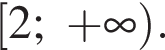  левая квад­рат­ная скоб­ка 2; плюс бес­ко­неч­ность пра­вая круг­лая скоб­ка .