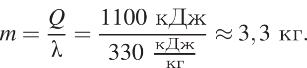 m= дробь: чис­ли­тель: Q, зна­ме­на­тель: \lambda конец дроби = дробь: чис­ли­тель: 1100кДж, зна­ме­на­тель: 330 дробь: чис­ли­тель: кДж, зна­ме­на­тель: кг конец дроби конец дроби \approx3,3кг. 