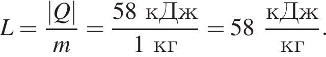 L= дробь: чис­ли­тель: |Q|, зна­ме­на­тель: m конец дроби = дробь: чис­ли­тель: 58кДж, зна­ме­на­тель: 1кг конец дроби =58 дробь: чис­ли­тель: кДж, зна­ме­на­тель: кг конец дроби . 