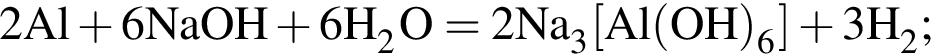 \ChemForm2Al плюс 6NaOH плюс 6H_2O = 2Na_3 левая квад­рат­ная скоб­ка Al левая круг­лая скоб­ка OH пра­вая круг­лая скоб­ка _6 пра­вая квад­рат­ная скоб­ка плюс 3H_2;