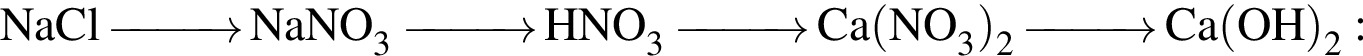 \ChemFormNaCl \reactrarrow0pt1 cm NaNO_3 \reactrarrow0pt1 cm HNO_3 \reactrarrow0pt1 cm Ca левая круг­лая скоб­ка NO_3 пра­вая круг­лая скоб­ка _2 \reactrarrow0pt1 cm Ca левая круг­лая скоб­ка OH пра­вая круг­лая скоб­ка _2: