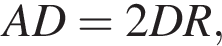 AD = 2DR,