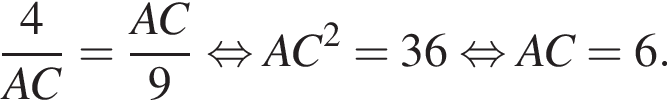  дробь: чис­ли­тель: 4, зна­ме­на­тель: AC конец дроби = дробь: чис­ли­тель: AC, зна­ме­на­тель: 9 конец дроби рав­но­силь­но AC в квад­ра­те =36 рав­но­силь­но AC=6. 