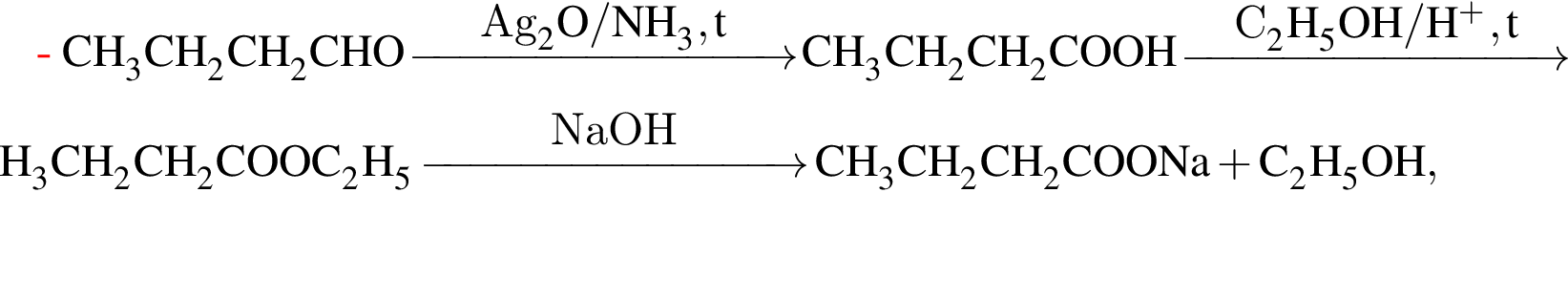 \ChemFormCH_3CH_2CH_2CHO \reactrarrow0pt3 cmAg_2O / NH_3, t CH_3CH_2CH_2COOH \reactrarrow0pt3 cmC_2H_5OH / H в сте­пе­ни п люс , t CH_3CH_2CH_2COOC_2H_5 \reactrarrow0pt3 cmNaOH CH_3CH_2CH_2COONa плюс C_2H_5OH ,