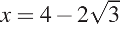 x=4 минус 2 ко­рень из: на­ча­ло ар­гу­мен­та: 3 конец ар­гу­мен­та 