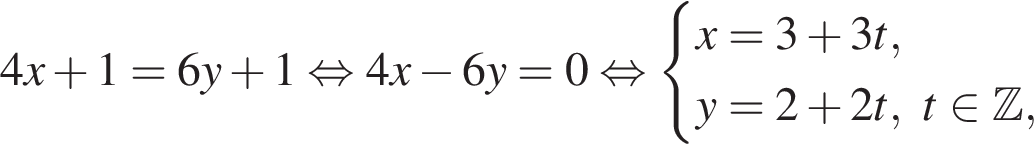 4x плюс 1=6y плюс 1 рав­но­силь­но 4x минус 6y=0 рав­но­силь­но си­сте­ма вы­ра­же­ний x=3 плюс 3t,y=2 плюс 2t, t при­над­ле­жит Z , конец си­сте­мы . 