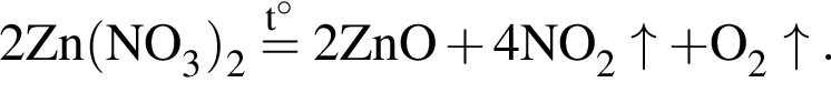 \ChemForm2Zn левая круг­лая скоб­ка NO_3 пра­вая круг­лая скоб­ка _2 \stackrelt гра­ду­сов= 2ZnO плюс 4NO_2\uparrow плюс O_2\uparrow.