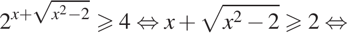 2 в сте­пе­ни левая круг­лая скоб­ка x плюс ко­рень из: на­ча­ло ар­гу­мен­та: x в квад­ра­те минус 2 конец ар­гу­мен­та пра­вая круг­лая скоб­ка \geqslant4 рав­но­силь­но x плюс ко­рень из: на­ча­ло ар­гу­мен­та: x в квад­ра­те минус 2 конец ар­гу­мен­та \geqslant2 рав­но­силь­но 