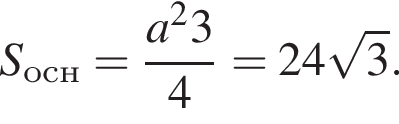 S_осн = дробь: чис­ли­тель: a в квад­ра­те \cdrt3, зна­ме­на­тель: 4 конец дроби = 24 ко­рень из 3 . 