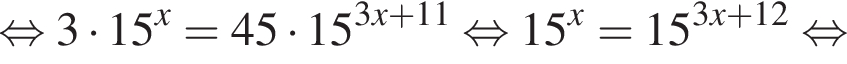  рав­но­силь­но 3 умно­жить на 15 в сте­пе­ни x = 45 умно­жить на 15 в сте­пе­ни левая круг­лая скоб­ка 3x плюс 11 пра­вая круг­лая скоб­ка рав­но­силь­но 15 в сте­пе­ни x = 15 в сте­пе­ни левая круг­лая скоб­ка 3x плюс 12 пра­вая круг­лая скоб­ка рав­но­силь­но 