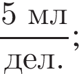 дробь: числитель: 5 мл, знаменатель: дел. конец дроби ;