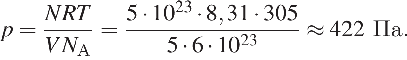 p = дробь: чис­ли­тель: NRT, зна­ме­на­тель: VN_А конец дроби = дробь: чис­ли­тель: 5 умно­жить на 10 в сте­пе­ни левая круг­лая скоб­ка 23 пра­вая круг­лая скоб­ка умно­жить на 8,31 умно­жить на 305, зна­ме­на­тель: 5 умно­жить на 6 умно­жить на 10 в сте­пе­ни левая круг­лая скоб­ка 23 пра­вая круг­лая скоб­ка конец дроби \approx 422Па. 