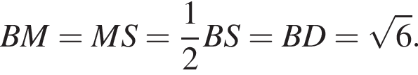 BM=MS= дробь: чис­ли­тель: 1, зна­ме­на­тель: 2 конец дроби BS=BD= ко­рень из: на­ча­ло ар­гу­мен­та: 6 конец ар­гу­мен­та .