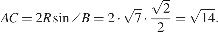 AC = 2R синус \angle B = 2 умно­жить на ко­рень из: на­ча­ло ар­гу­мен­та: 7 конец ар­гу­мен­та умно­жить на дробь: чис­ли­тель: ко­рень из: на­ча­ло ар­гу­мен­та: 2 конец ар­гу­мен­та , зна­ме­на­тель: 2 конец дроби } = ко­рень из: на­ча­ло ар­гу­мен­та: 14 конец ар­гу­мен­та . 