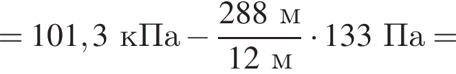 =101,3 кПа минус дробь: чис­ли­тель: 288м, зна­ме­на­тель: 12м конец дроби умно­жить на 133 Па = 