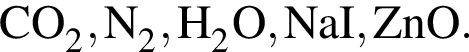 \ChemFormCO_2, N_2, H_2O, NaI, ZnO.