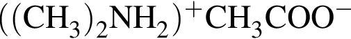 \ChemForm левая круг­лая скоб­ка левая круг­лая скоб­ка CH_3 пра­вая круг­лая скоб­ка _2NH_2 пра­вая круг­лая скоб­ка в сте­пе­ни п люс CH_3COO в сте­пе­ни м инус 