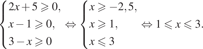  си­сте­ма вы­ра­же­ний 2x плюс 5\geqslant0,x минус 1\geqslant0,3 минус x\geqslant0 конец си­сте­мы . рав­но­силь­но си­сте­ма вы­ра­же­ний x\geqslant минус 2,5,x\geqslant1, x\leqslant3 конец си­сте­мы рав­но­силь­но 1 мень­ше или равно x мень­ше или равно 3. 