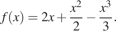f левая круг­лая скоб­ка x пра­вая круг­лая скоб­ка = 2 x плюс дробь: чис­ли­тель: x в квад­ра­те , зна­ме­на­тель: 2 конец дроби минус дробь: чис­ли­тель: x в кубе , зна­ме­на­тель: 3 конец дроби . 