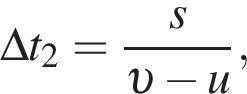 \Delta t_2 = дробь: чис­ли­тель: s, зна­ме­на­тель: v минус u конец дроби , 