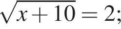  ко­рень из: на­ча­ло ар­гу­мен­та: x плюс 10 конец ар­гу­мен­та =2; 