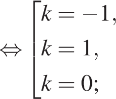 \mathop рав­но­силь­но со­во­куп­ность вы­ра­же­ний k= минус 1,k=1, k=0; конец со­во­куп­но­сти . 