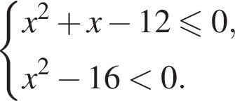  си­сте­ма вы­ра­же­ний  новая стро­ка x в квад­ра­те плюс x минус 12\leqslant0,  новая стро­ка x в квад­ра­те минус 16 мень­ше 0. конец си­сте­мы . 