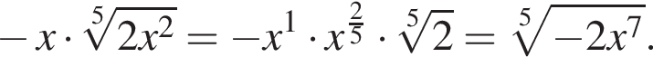  минус x умно­жить на ко­рень 5 сте­пе­ни из: на­ча­ло ар­гу­мен­та: 2x в квад­ра­те конец ар­гу­мен­та = минус x в сте­пе­ни 1 умно­жить на x в сте­пе­ни левая круг­лая скоб­ка дробь: чис­ли­тель: 2, зна­ме­на­тель: 5 конец дроби пра­вая круг­лая скоб­ка умно­жить на ко­рень 5 пра­вая квад­рат­ная скоб­ка 2 = ко­рень из левая квад­рат­ная скоб­ка 5 сте­пе­ни из: на­ча­ло ар­гу­мен­та: минус 2x в сте­пе­ни 7 конец ар­гу­мен­та .